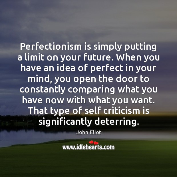 Perfectionism is simply putting a limit on your future. When you have John Eliot Picture Quote