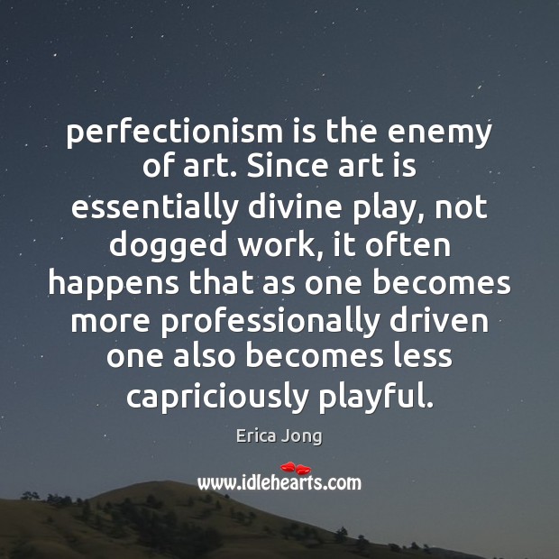 Perfectionism is the enemy of art. Since art is essentially divine play, Erica Jong Picture Quote