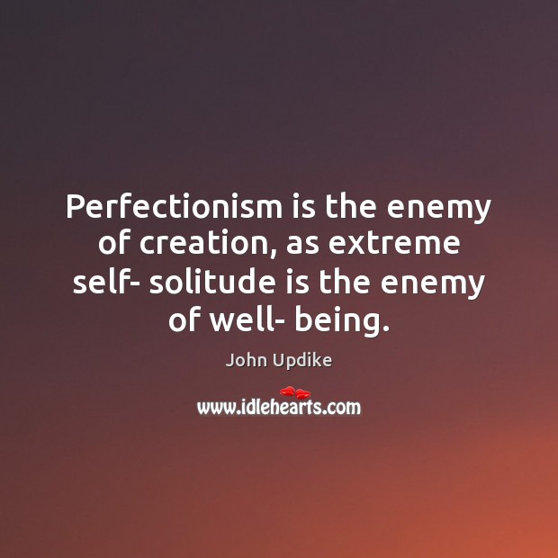 Perfectionism is the enemy of creation, as extreme self- solitude is the Enemy Quotes Image
