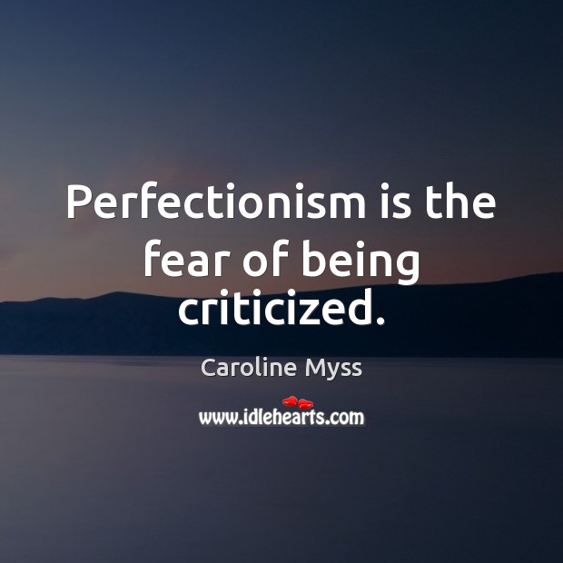 Perfectionism is the fear of being criticized. Caroline Myss Picture Quote