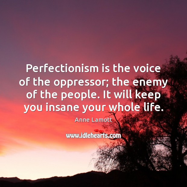 Perfectionism is the voice of the oppressor; the enemy of the people. Anne Lamott Picture Quote