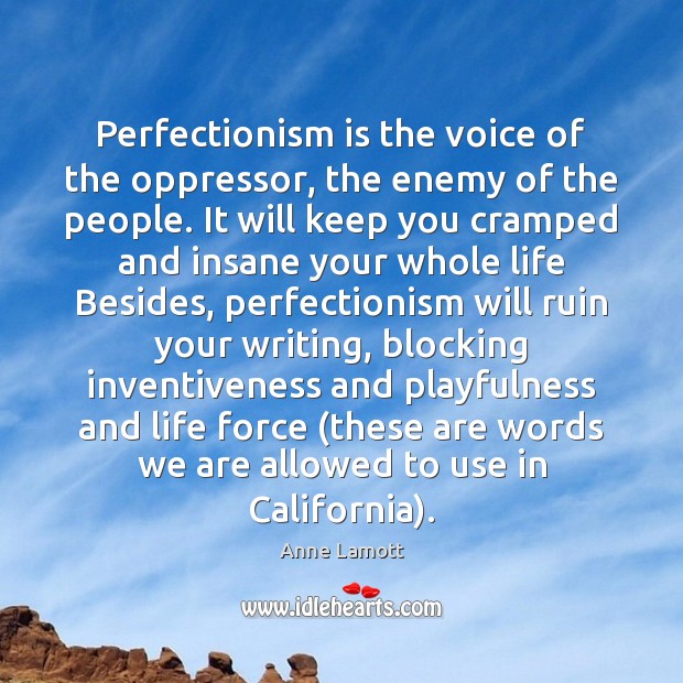 Perfectionism is the voice of the oppressor, the enemy of the people. Anne Lamott Picture Quote