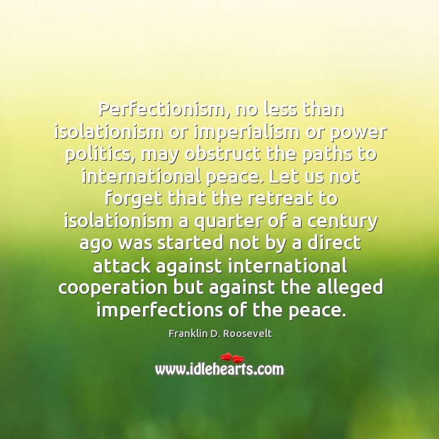 Perfectionism, no less than isolationism or imperialism or power politics, may obstruct Image