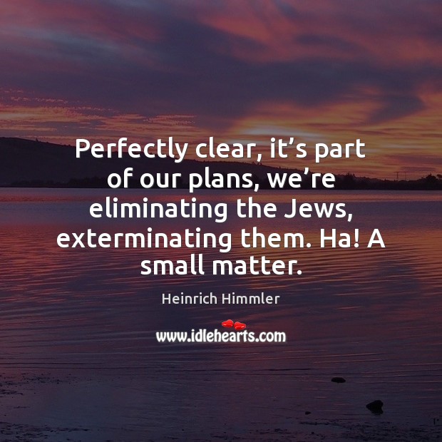 Perfectly clear, it’s part of our plans, we’re eliminating the Heinrich Himmler Picture Quote