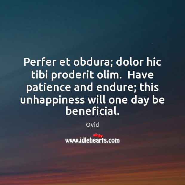 Perfer et obdura; dolor hic tibi proderit olim.  Have patience and endure; Ovid Picture Quote
