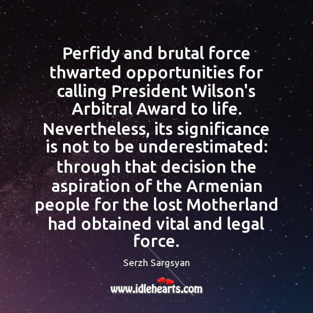 Perfidy and brutal force thwarted opportunities for calling President Wilson’s Arbitral Award Serzh Sargsyan Picture Quote