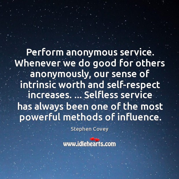Perform anonymous service. Whenever we do good for others anonymously, our sense Stephen Covey Picture Quote