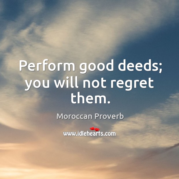 Perform good deeds; you will not regret them. Moroccan Proverbs Image