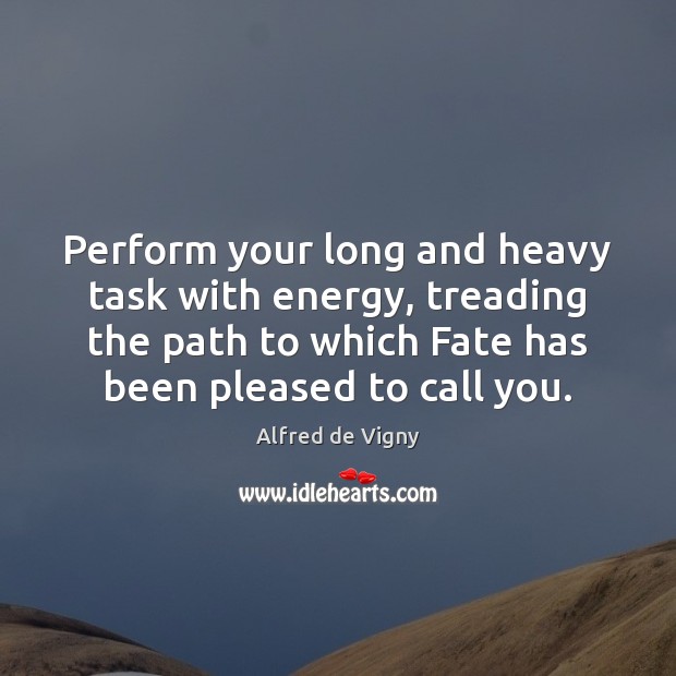 Perform your long and heavy task with energy, treading the path to Alfred de Vigny Picture Quote