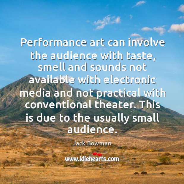 Performance art can involve the audience with taste, smell and sounds not available with Jack Bowman Picture Quote