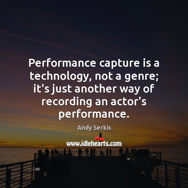 Performance capture is a technology, not a genre; it’s just another way Andy Serkis Picture Quote