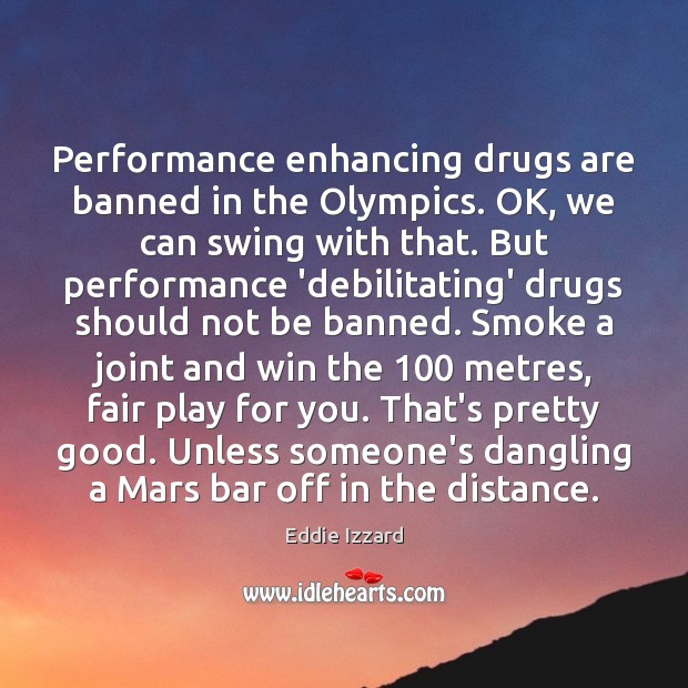 Performance enhancing drugs are banned in the Olympics. OK, we can swing Eddie Izzard Picture Quote