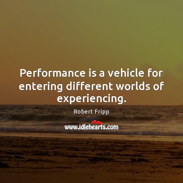 Performance is a vehicle for entering different worlds of experiencing. Performance Quotes Image