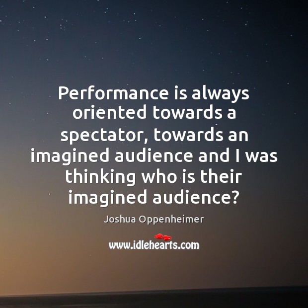 Performance is always oriented towards a spectator, towards an imagined audience and Performance Quotes Image