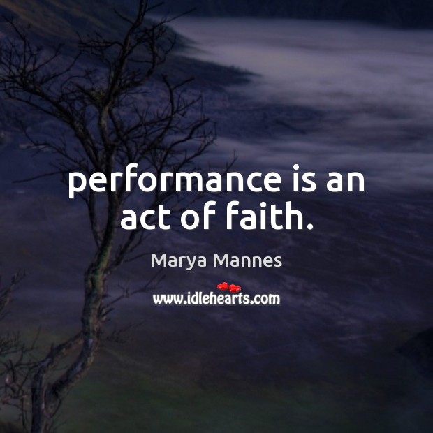 Performance is an act of faith. Performance Quotes Image