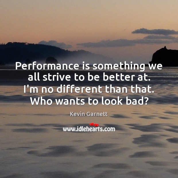 Performance is something we all strive to be better at. I’m no Kevin Garnett Picture Quote