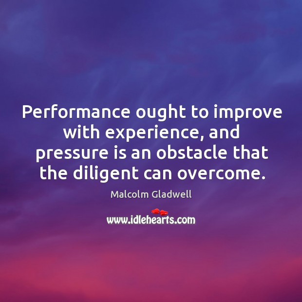 Performance ought to improve with experience, and pressure is an obstacle that Image