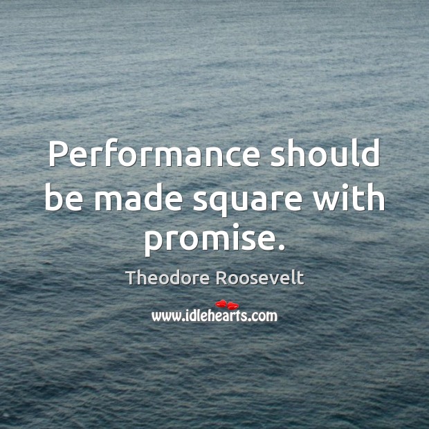 Performance should be made square with promise. Theodore Roosevelt Picture Quote