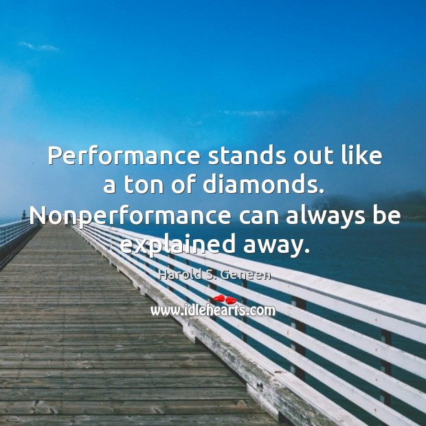 Performance stands out like a ton of diamonds. Nonperformance can always be explained away. Harold S. Geneen Picture Quote