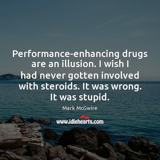 Performance-enhancing drugs are an illusion. I wish I had never gotten involved 
