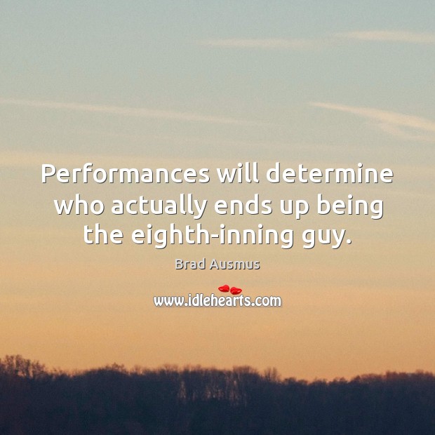 Performances will determine who actually ends up being the eighth-inning guy. Brad Ausmus Picture Quote