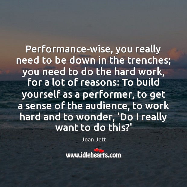 Performance-wise, you really need to be down in the trenches; you need Joan Jett Picture Quote