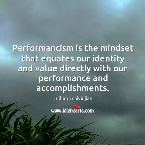 Performancism is the mindset that equates our identity and value directly with Tullian Tchividjian Picture Quote