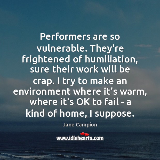 Performers are so vulnerable. They’re frightened of humiliation, sure their work will Image