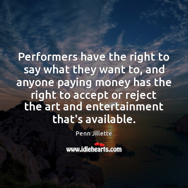 Performers have the right to say what they want to, and anyone Penn Jillette Picture Quote