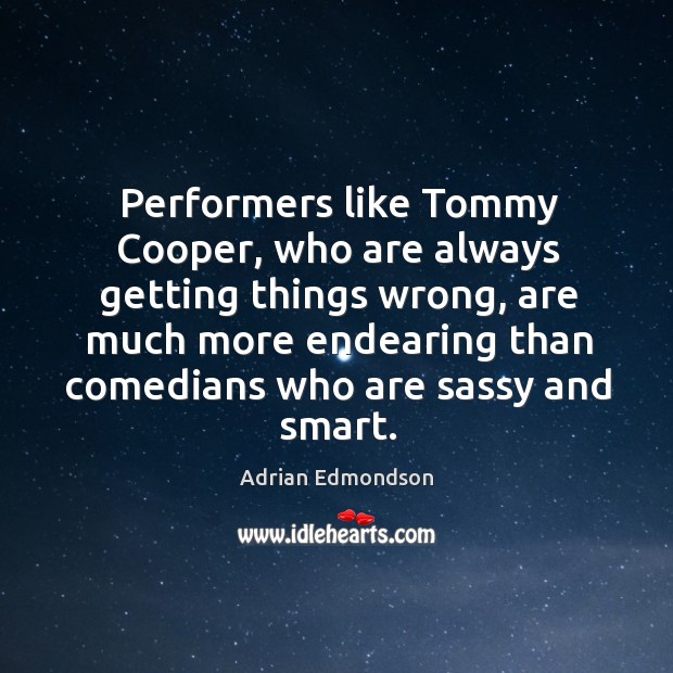 Performers like tommy cooper, who are always getting things wrong, are much more Image
