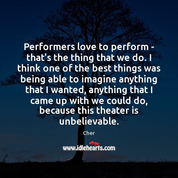 Performers love to perform – that’s the thing that we do. I Cher Picture Quote