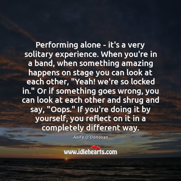 Performing alone – it’s a very solitary experience. When you’re in a Aoife O’Donovan Picture Quote