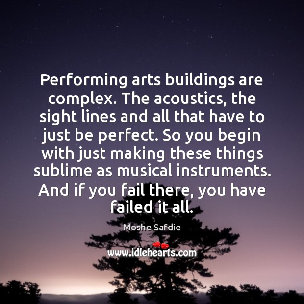 Performing arts buildings are complex. The acoustics, the sight lines and all Moshe Safdie Picture Quote