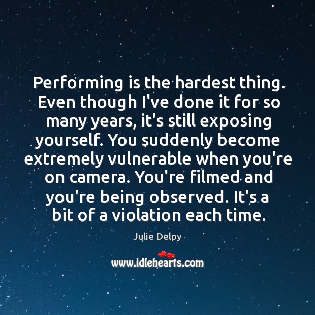 Performing is the hardest thing. Even though I’ve done it for so Julie Delpy Picture Quote