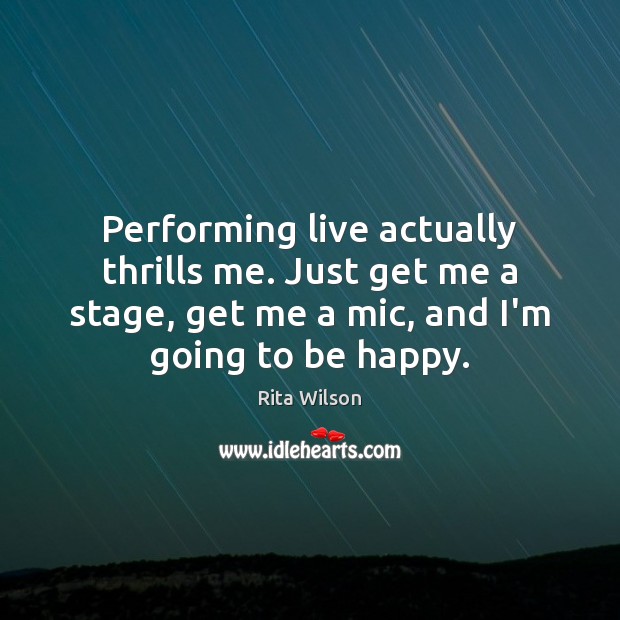 Performing live actually thrills me. Just get me a stage, get me Rita Wilson Picture Quote
