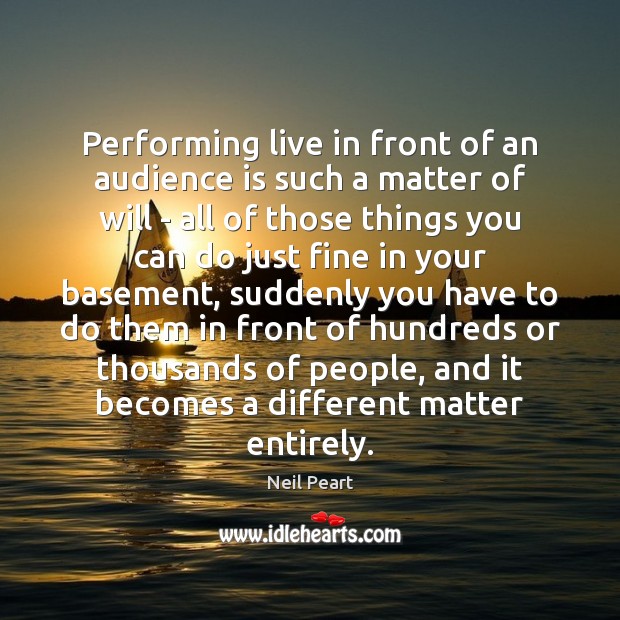Performing live in front of an audience is such a matter of Neil Peart Picture Quote