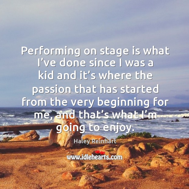 Performing on stage is what I’ve done since I was a kid and it’s where the passion that Haley Reinhart Picture Quote