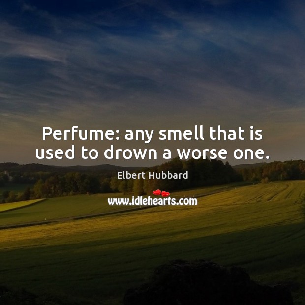 Perfume: any smell that is used to drown a worse one. Image