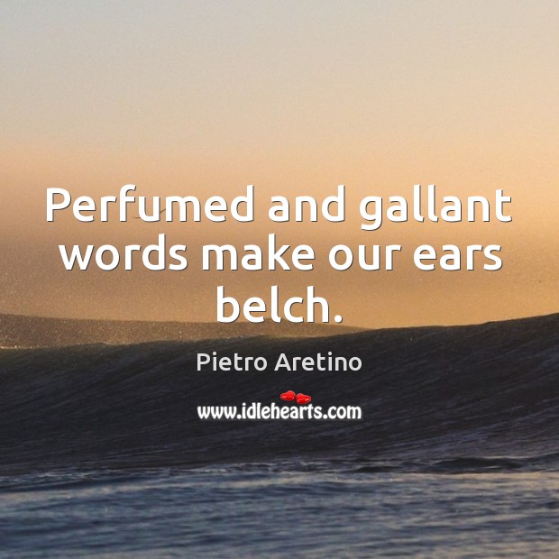 Perfumed and gallant words make our ears belch. Image