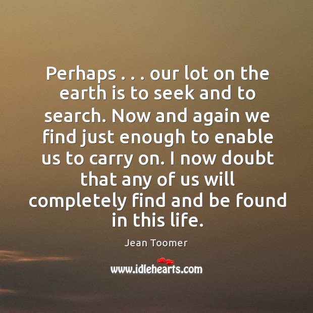 Perhaps . . . our lot on the earth is to seek and to search. Jean Toomer Picture Quote