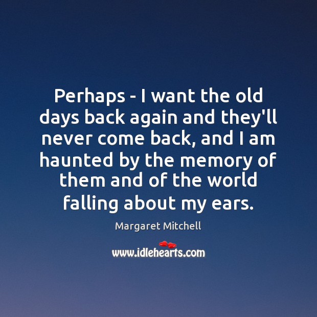 Perhaps – I want the old days back again and they’ll never Image