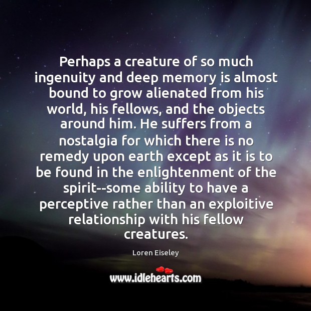 Perhaps a creature of so much ingenuity and deep memory is almost Loren Eiseley Picture Quote