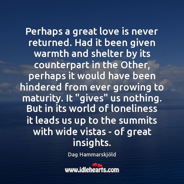 Perhaps a great love is never returned. Had it been given warmth Dag Hammarskjöld Picture Quote