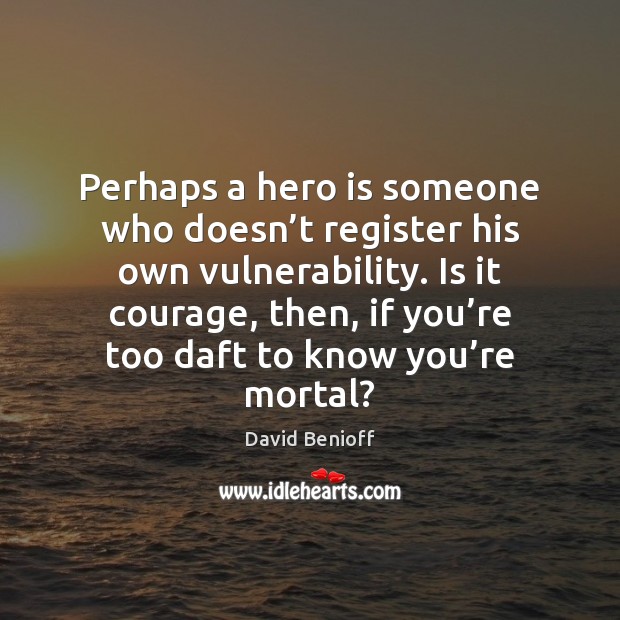 Perhaps a hero is someone who doesn’t register his own vulnerability. David Benioff Picture Quote