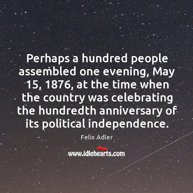 Perhaps a hundred people assembled one evening, may 15, 1876, at the time when Felix Adler Picture Quote