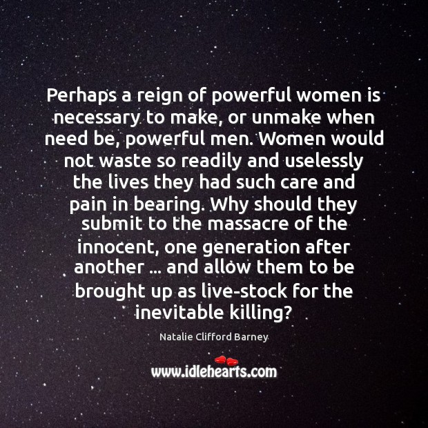 Perhaps a reign of powerful women is necessary to make, or unmake Image