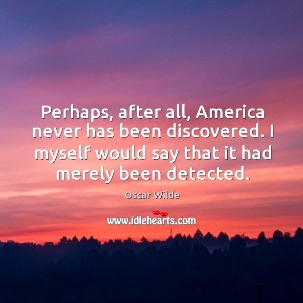 Perhaps, after all, america never has been discovered. I myself would say that it had merely been detected. Image