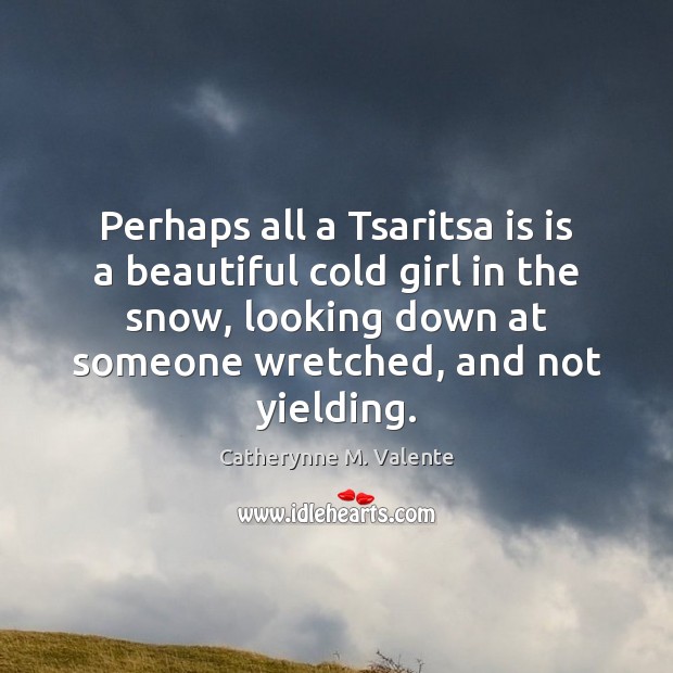 Perhaps all a Tsaritsa is is a beautiful cold girl in the Catherynne M. Valente Picture Quote