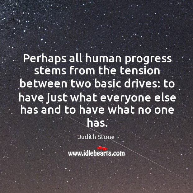 Perhaps all human progress stems from the tension between two basic drives: Judith Stone Picture Quote