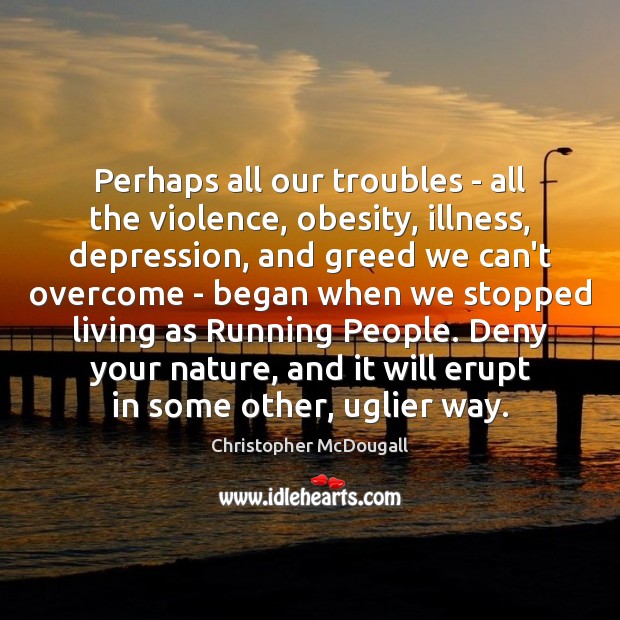Perhaps all our troubles – all the violence, obesity, illness, depression, and Christopher McDougall Picture Quote